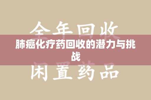 九江肺癌化疗药回收的潜力与挑战