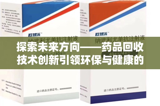 九江探索未来方向——药品回收技术创新引领环保与健康的双重革命
