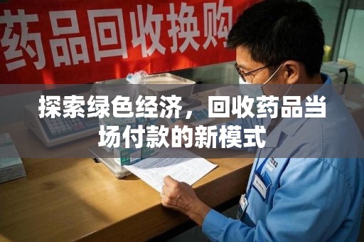 九江探索绿色经济，回收药品当场付款的新模式
