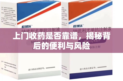 九江上门收药是否靠谱，揭秘背后的便利与风险