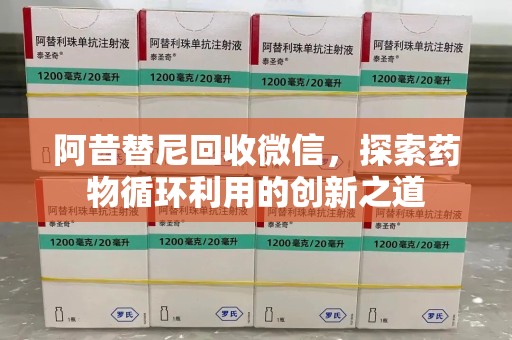 九江阿昔替尼回收微信，探索药物循环利用的创新之道