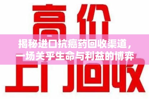 九江揭秘进口抗癌药回收渠道，一场关乎生命与利益的博弈