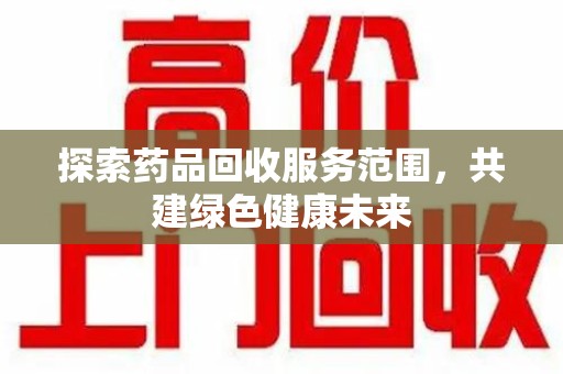 九江探索药品回收服务范围，共建绿色健康未来