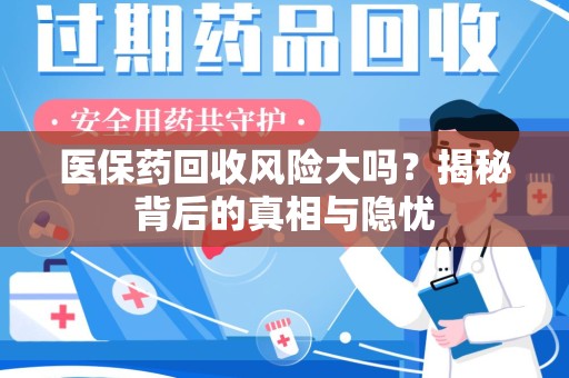 九江医保药回收风险大吗？揭秘背后的真相与隐忧