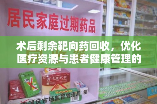 九江术后剩余靶向药回收，优化医疗资源与患者健康管理的新思路