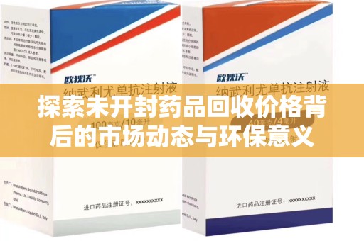 九江探索未开封药品回收价格背后的市场动态与环保意义