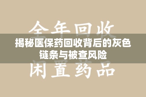 九江揭秘医保药回收背后的灰色链条与被查风险
