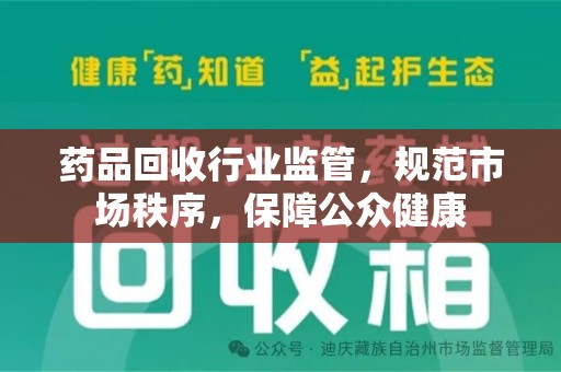 九江药品回收行业监管，规范市场秩序，保障公众健康