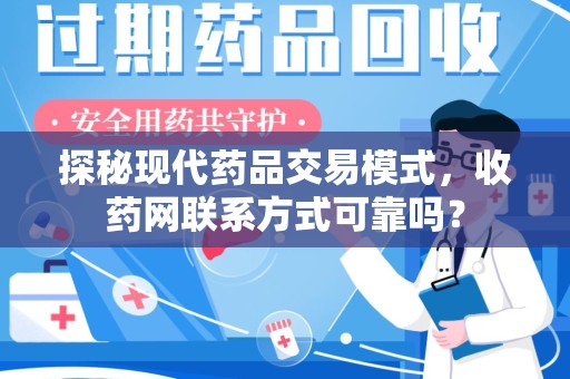 九江探秘现代药品交易模式，收药网联系方式可靠吗？