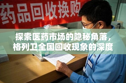 九江探索医药市场的隐秘角落，格列卫全国回收现象的深度剖析