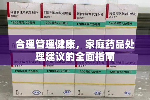 九江合理管理健康，家庭药品处理建议的全面指南