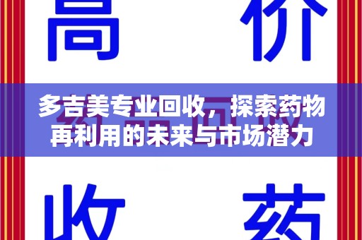 九江多吉美专业回收，探索药物再利用的未来与市场潜力