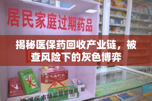 九江揭秘医保药回收产业链，被查风险下的灰色博弈