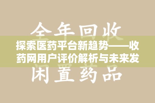 九江探索医药平台新趋势——收药网用户评价解析与未来发展