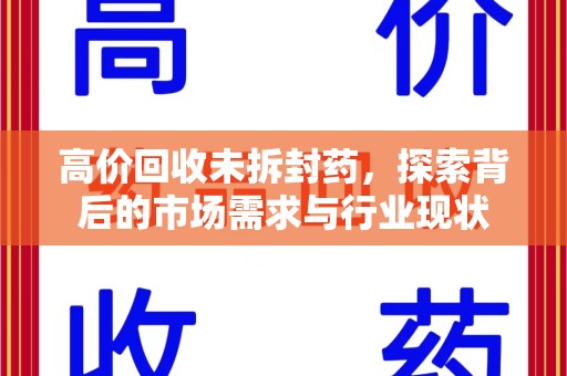九江高价回收未拆封药，探索背后的市场需求与行业现状