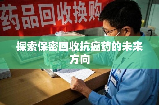 九江探索保密回收抗癌药的未来方向
