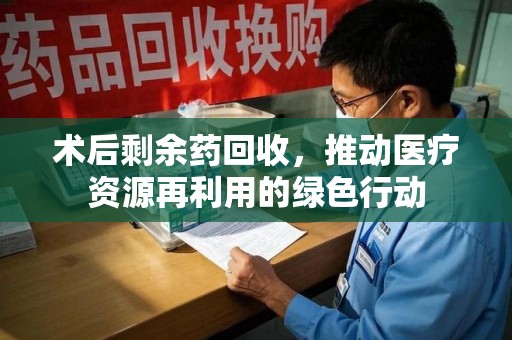 九江术后剩余药回收，推动医疗资源再利用的绿色行动