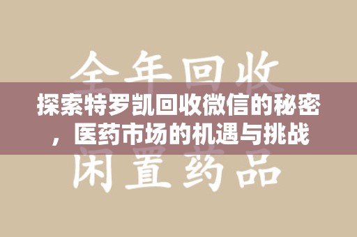 九江探索特罗凯回收微信的秘密，医药市场的机遇与挑战