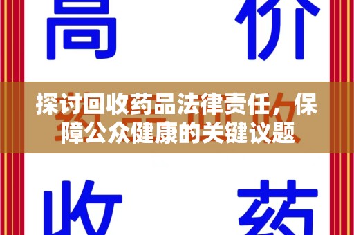 九江探讨回收药品法律责任，保障公众健康的关键议题