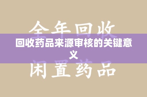 九江回收药品来源审核的关键意义