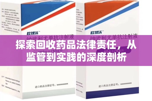 九江探索回收药品法律责任，从监管到实践的深度剖析