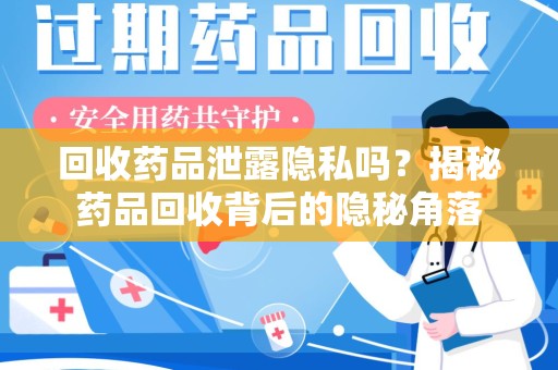 九江回收药品泄露隐私吗？揭秘药品回收背后的隐秘角落