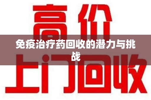 九江免疫治疗药回收的潜力与挑战