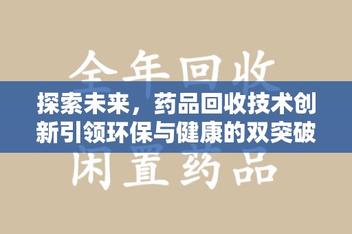 九江探索未来，药品回收技术创新引领环保与健康的双突破
