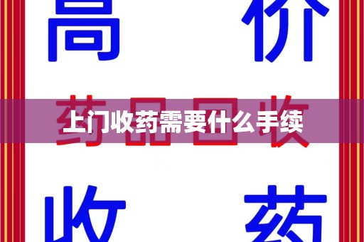 九江上门收药需要什么手续