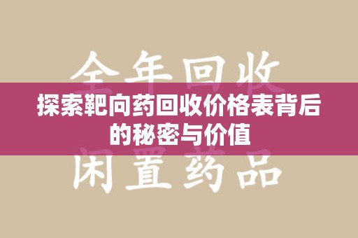 九江探索靶向药回收价格表背后的秘密与价值