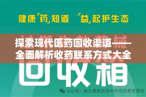 九江探索现代医药回收渠道——全面解析收药联系方式大全的实用价值