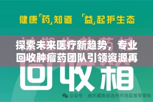 九江探索未来医疗新趋势，专业回收肿瘤药团队引领资源再利用革命
