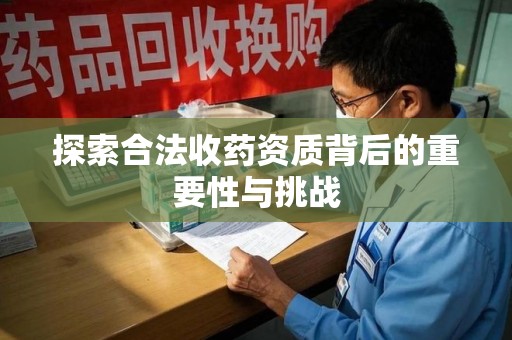 九江探索合法收药资质背后的重要性与挑战