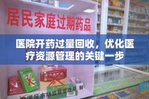 九江医院开药过量回收，优化医疗资源管理的关键一步