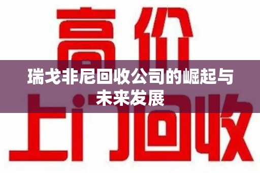 九江瑞戈非尼回收公司的崛起与未来发展