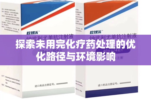 九江探索未用完化疗药处理的优化路径与环境影响
