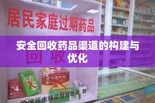 九江安全回收药品渠道的构建与优化