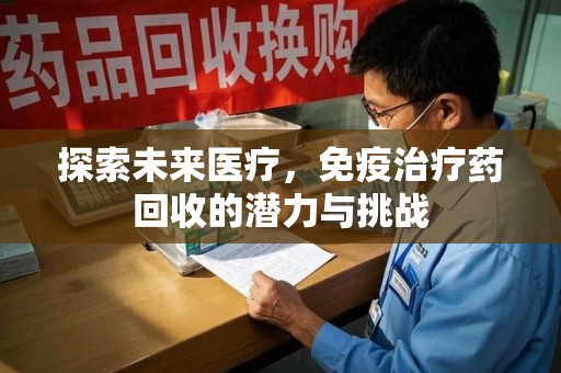 九江探索未来医疗，免疫治疗药回收的潜力与挑战