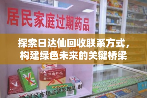 九江探索日达仙回收联系方式，构建绿色未来的关键桥梁