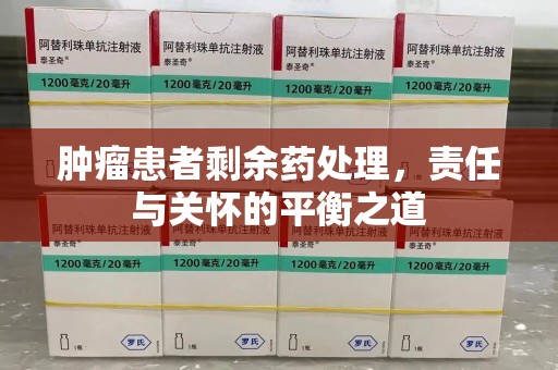 九江肿瘤患者剩余药处理，责任与关怀的平衡之道