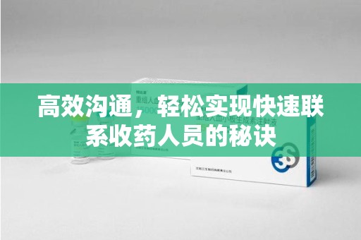 九江高效沟通，轻松实现快速联系收药人员的秘诀