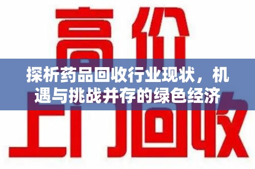 九江探析药品回收行业现状，机遇与挑战并存的绿色经济