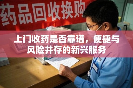 九江上门收药是否靠谱，便捷与风险并存的新兴服务