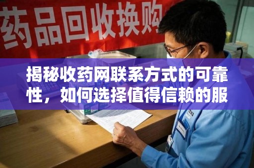 九江揭秘收药网联系方式的可靠性，如何选择值得信赖的服务平台