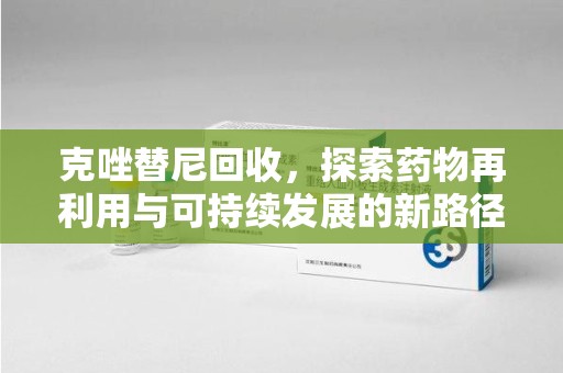 九江克唑替尼回收，探索药物再利用与可持续发展的新路径