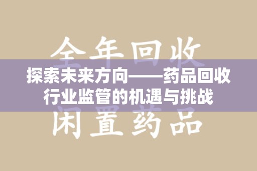 九江探索未来方向——药品回收行业监管的机遇与挑战
