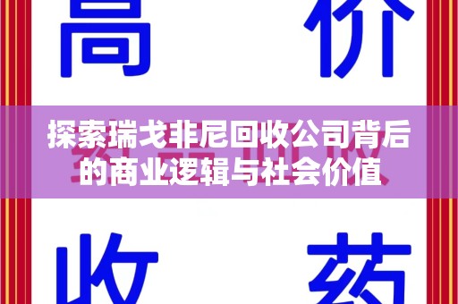 九江探索瑞戈非尼回收公司背后的商业逻辑与社会价值