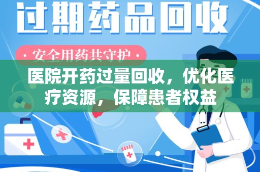 九江医院开药过量回收，优化医疗资源，保障患者权益