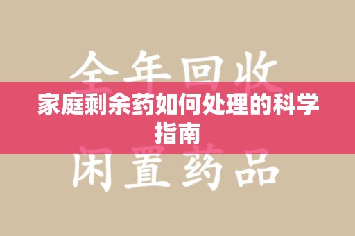 九江家庭剩余药如何处理的科学指南