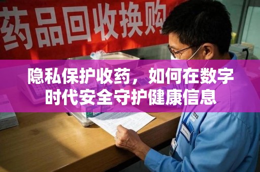 九江隐私保护收药，如何在数字时代安全守护健康信息